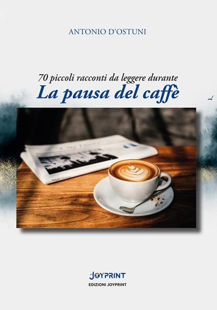 La pausa del caffè. 70 piccoli racconti da leggere durante - Antonio D'Ostuni - copertina