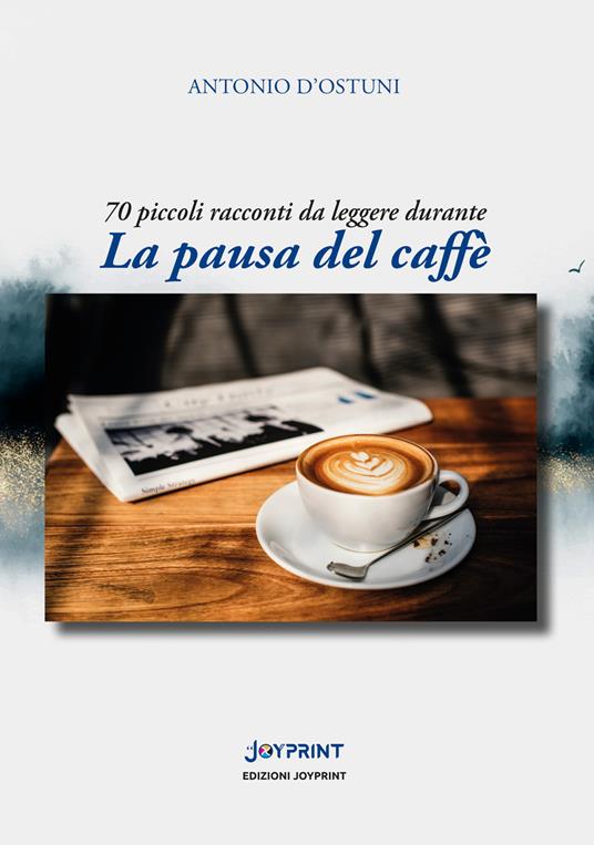 La pausa del caffè. 70 piccoli racconti da leggere durante - Antonio D'Ostuni - copertina
