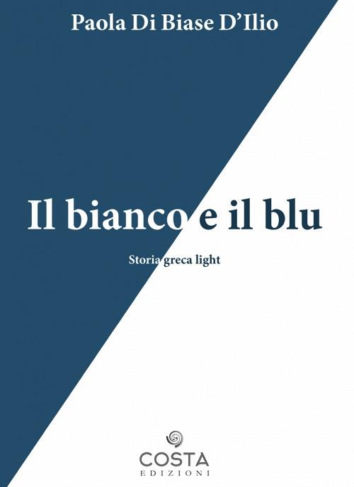 Il bianco e il blu. Storia greca light - Paola Di Biase D'Ilio - copertina