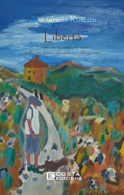 Libertà. La poesia in tempo di crisi: dalla pandemia, alla violenza, alle guerre - Annagrazia Ruscitti - copertina