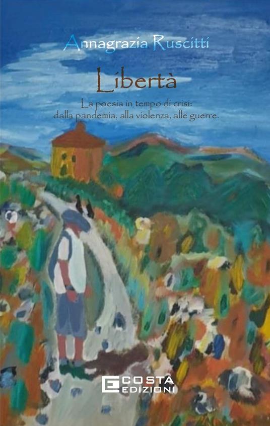 Libertà. La poesia in tempo di crisi: dalla pandemia, alla violenza, alle guerre - Annagrazia Ruscitti - copertina