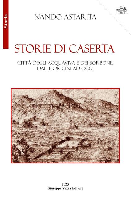 Storie di Caserta. Città degli Acquaviva e dei Borbone, dalle origini ad oggi - Nando Astarita - copertina