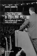 i costruttori di equilibri politici. Dalla repubblica dei partiti a quella dei leader