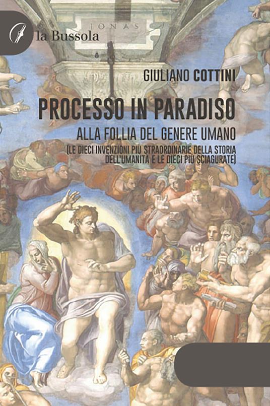 Processo in paradiso. Alla follia del genere umano (Le dieci invenzioni più straordinarie della storia dell'umanità e le dieci più sciagurate) - Giuliano Cottini - copertina