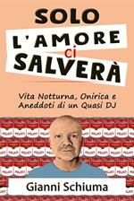 Solo l'amore ci salverà. Vita notturna, onirica e aneddoti di un quasi DJ