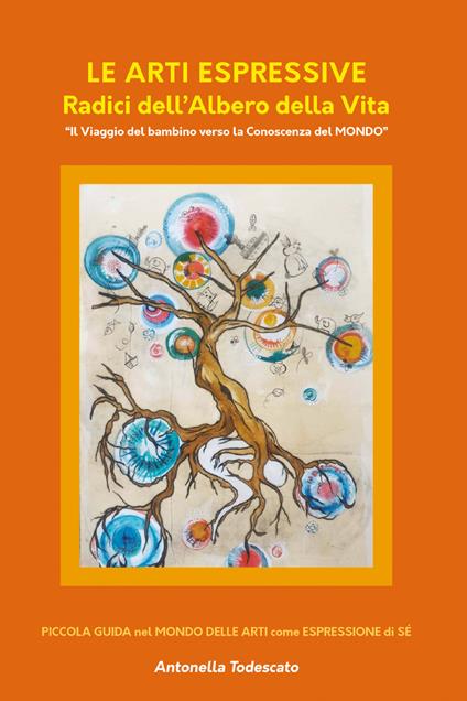 Le arti espressive. Radici dell’albero della vita. Il viaggio del bambino verso la conoscenza del mondo - Antonella Todescato - copertina