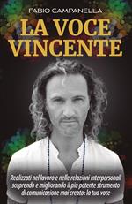 La voce vincente. Realizzati nel lavoro e nelle relazioni interpersonali scoprendo e migliorando il più potente strumento di comunicazione mai creato: la tua voce