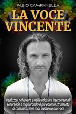 La voce vincente. Realizzati nel lavoro e nelle relazioni interpersonali scoprendo e migliorando il più potente strumento di comunicazione mai creato: la tua voce