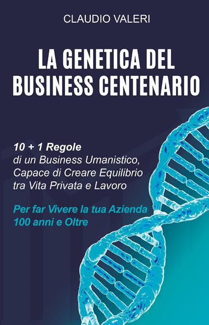 La genetica del business centenario. 10 + 1 regole di un business umanistico, capace di creare equilibrio tra vita privata e lavoro per far vivere la tua azienda 100 anni e oltre - Claudio Valeri - copertina