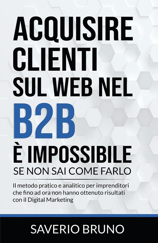 Acquisire clienti sul Web nel B2B è impossibile, se non sai come farlo - Saverio Bruno - copertina