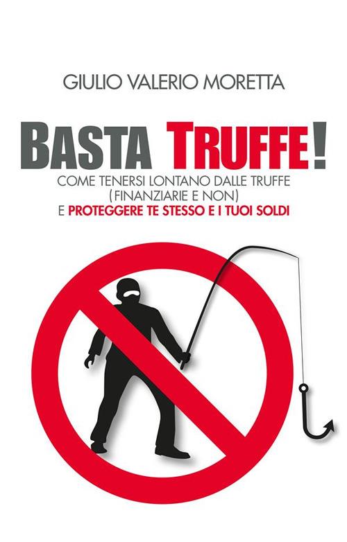 Basta Truffe! Come tenersi lontano dalle truffe e proteggere te stesso e i tuoi soldi - Moretta Giulio Valerio - ebook