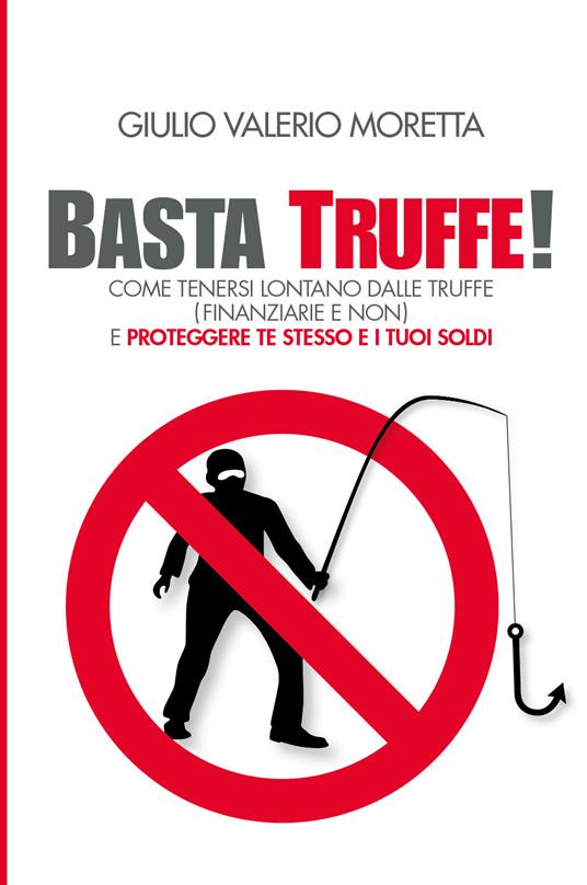 Basta Truffe! Come tenersi lontano dalle truffe e proteggere te stesso e i tuoi soldi - Moretta Giulio Valerio - copertina