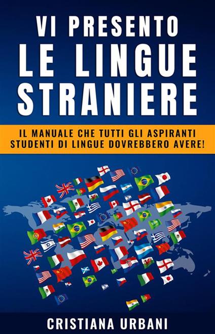 Vi presento le lingue straniere - Il manuale che tutti gli aspiranti studenti di lingue dovrebbero avere! - Cristina Urbani - ebook