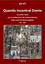 Quando incontrai Dante. Racconti a tema per la celebrazione del settecentenario della morte di Dante Alighieri 1321-2021