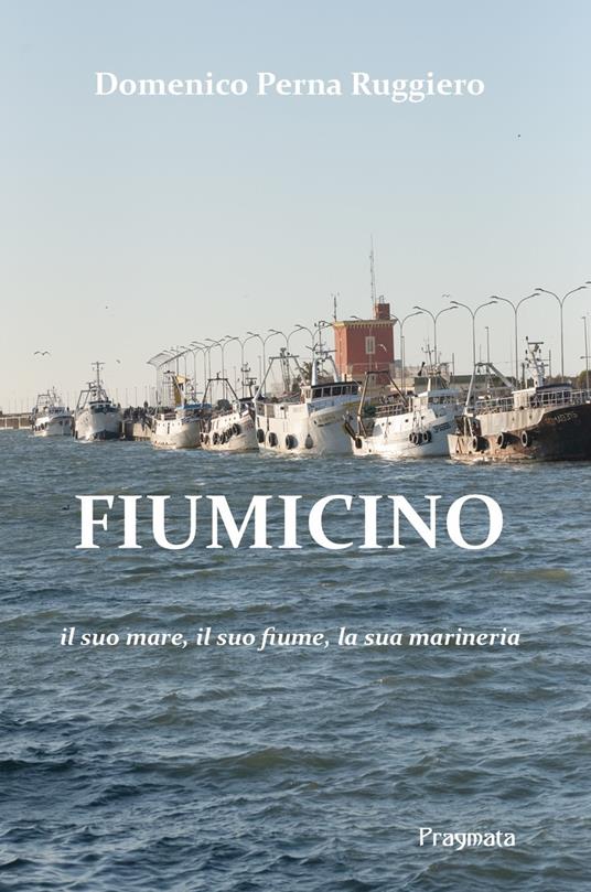 Fiumicino. Il suo mare, il suo fiume, la sua marineria. Ediz. integrale - Domenico Perna Ruggiero - copertina