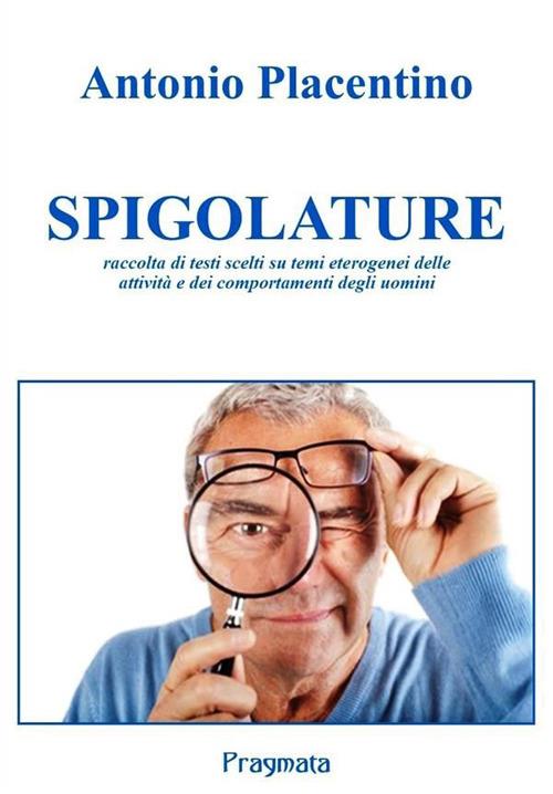 Spigolature. Raccolta di testi scelti su temi eterogenei delle attività e dei comportamenti degli uomini - Antonio Placentino - copertina