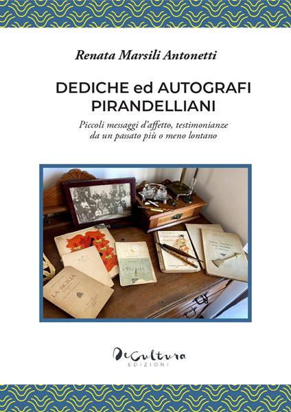 Dediche ed autografi pirandelliani. Piccoli messaggi d'affetto, testimonianze da un passato più o meno lontano. Ediz. integrale - Renata Marsili Antonetti - copertina