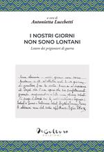I nostri giorni non sono lontani. Lettere dei prigionieri di guerra