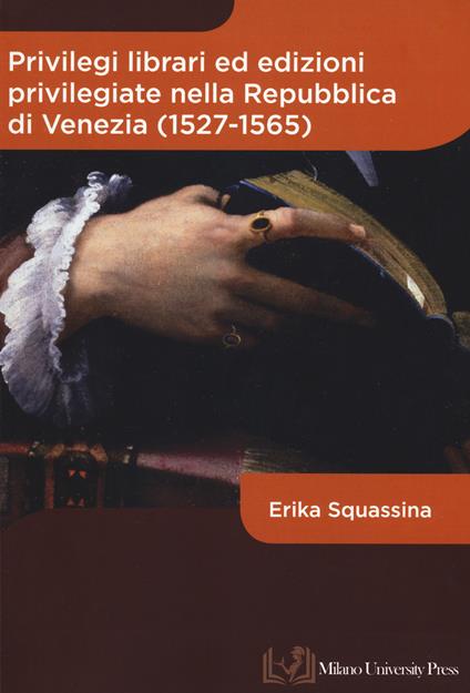 Privilegi librari ed edizioni privilegiate nella Repubblica di Venezia (1527-1565) - Erika Squassina - copertina