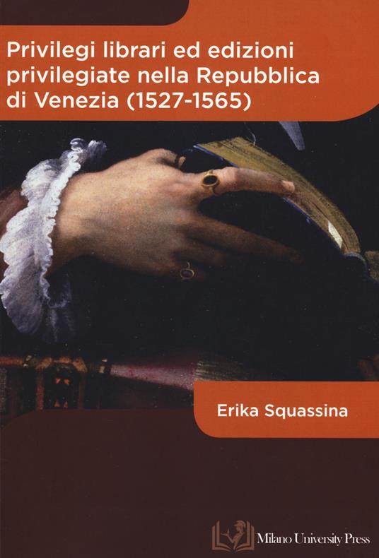 Privilegi librari ed edizioni privilegiate nella Repubblica di Venezia (1527-1565) - Erika Squassina - copertina