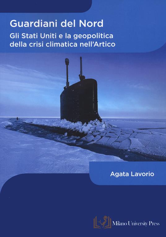 Guardiani del Nord. Gli Stati Uniti e la geopolitica della crisi climatica nell'Artico - Agata Lavorio - copertina