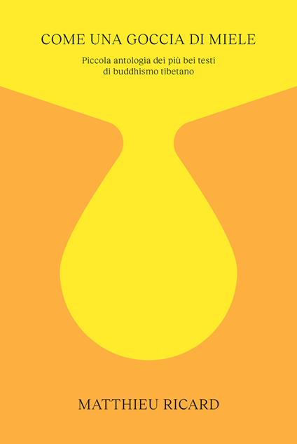 Come una goccia di miele. Piccola antologia dei più bei testi di buddhismo tibetano - Matthieu Ricard - copertina