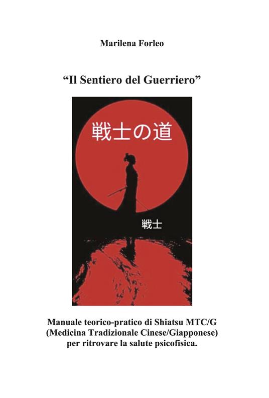 Il sentiero del guerriero. Manuale teorico-pratico di shiatsu MTC/G (Medicina tradizionale cinese-giapponese) per ritrovare la salute psicofisica - Marilena Forleo - copertina