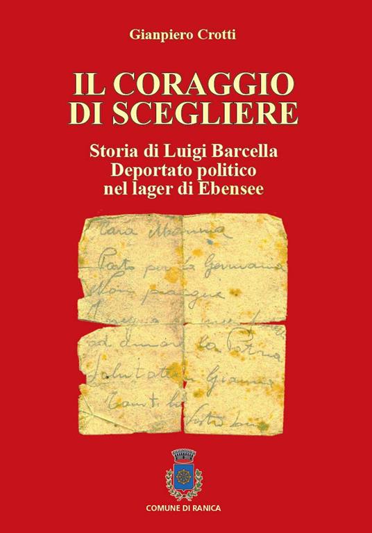 Il coraggio di scegliere. Storia di Luigi Barcella deportato politico nel lager di Ebensee - Gianpiero Crotti - copertina