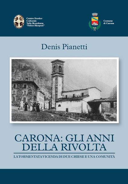 Carona: gli anni della rivolta la tormentata vicenda di due chiese e una comunità - Denis Pianetti - copertina