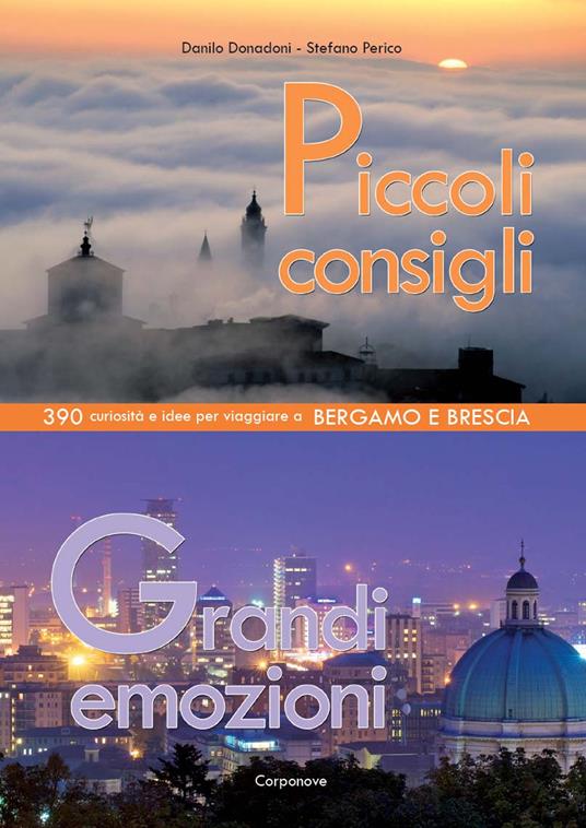 Piccoli consigli grandi emozioni. 390 curiosità e idee per viaggiare a Bergamo e Brescia - Danilo Donadoni,Stefano Perico - copertina