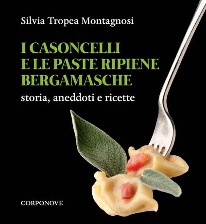I casoncelli e le paste ripiene bergamasche. Storia, aneddoti e ricette - Silvia Tropea Montagnosi - copertina
