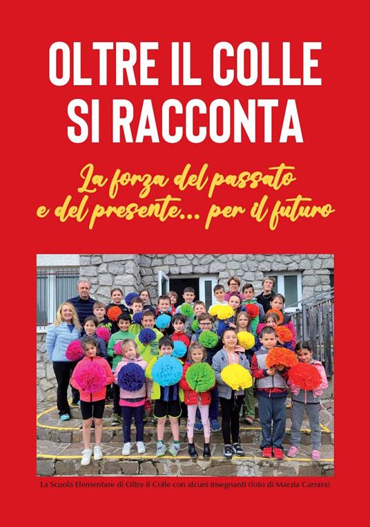 Oltre il Colle si racconta. La forza del passato e del presente... per il futuro - Serena Pesenti Gritti Palazzi - copertina