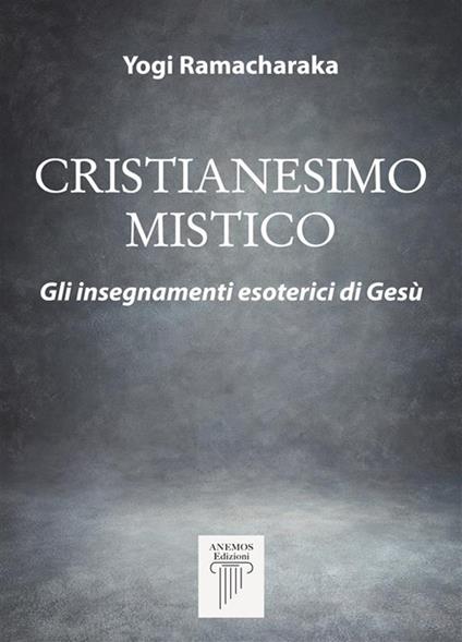 Cristianesimo Mistico- Gli insegnamenti esoterici di Gesù - Yogi Ramacharaka - ebook