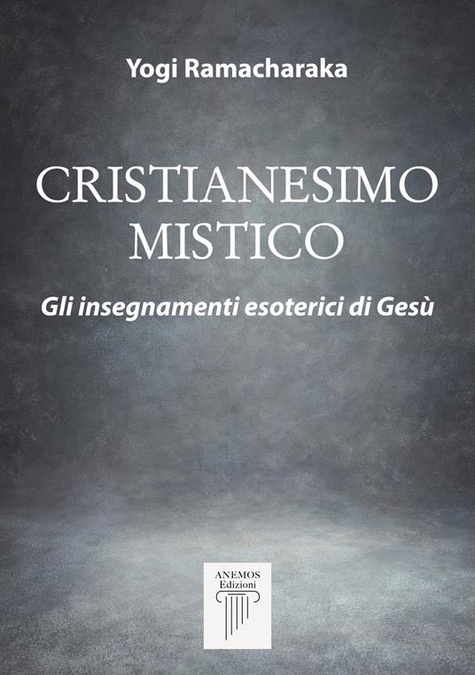 Cristianesimo mistico. Gli insegnamenti esoterici di Gesù. Nuova ediz. - Yogi Ramacharaka - copertina