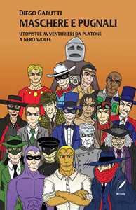 Libro Maschere e pugnali. Utopisti e avventurieri da Platone a Nero Wolfe Diego Gabutti