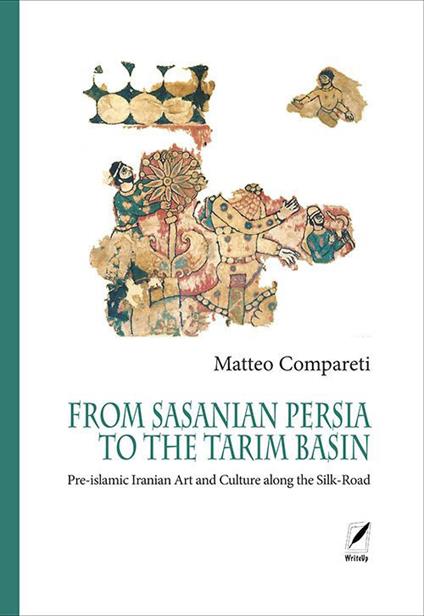 From Sasanian Persia to the Tarim Basin. Pre-islamic iranian art and culture along the Silk-road - Matteo Compareti - copertina