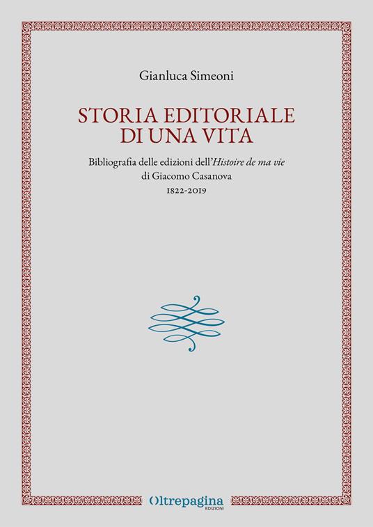 Storia editoriale di una vita. Bibliografia delle edizioni dell'«Histoire de ma vie» di Giacomo Casanova (1822-2019) - Gianluca Simeoni - copertina