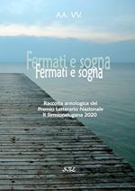 Fermati e sogna. Raccolta antologica del Premio Letterario «Il Sirmionelugana 2020»