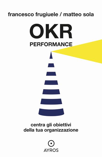 OKR Performance. Centra gli obiettivi della tua organizzazione - Francesco Frugiuele,Matteo Sola - copertina