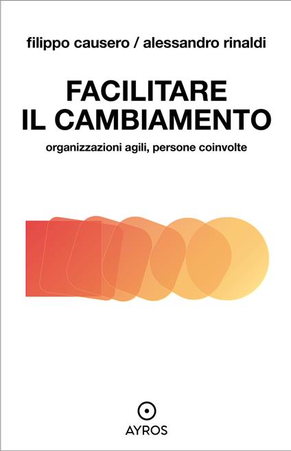 Facilitare il cambiamento. Organizzazioni agili, persone coinvolte - Filippo Causero,Alessandro Rinaldi - ebook