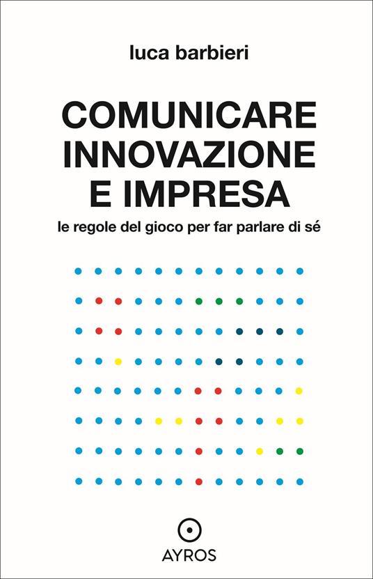 Comunicare innovazione e impresa. Le regole del gioco per far parlare di sé - Luca Barbieri - copertina
