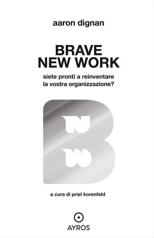 Brave new work. Siete pronti a reinventare la vostra organizzazione? - Aaron Dignan,Priel Korenfeld - ebook