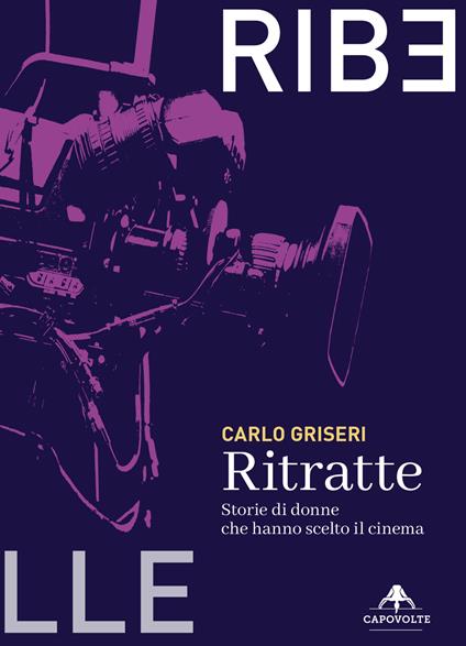Ritratte. Storie di donne che hanno scelto il cinema - Carlo Griseri - copertina