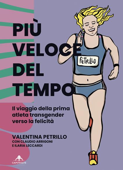 Più veloce del tempo. Il viaggio della prima atleta transgender verso la felicità - Valentina Petrillo,Claudio Arrigoni,Ilaria Leccardi - copertina