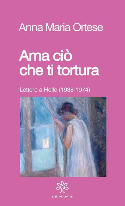 Ama ciò che ti tortura. Lettere a Helle (1938-1974) - Anna Maria Ortese - copertina