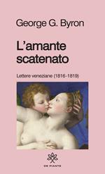 L' amante scatenato. Lettere veneziane (1816-1819). Nuova ediz.