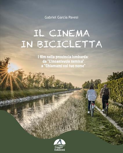 Il cinema in bicicletta. I film nella provincia lombarda da «L'incantevole nemica» a «Chiamami col tuo nome» - Gabriel Garcìa Pavesi - copertina