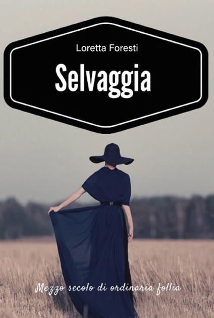 Selvaggia. Mezzo secolo di ordinaria follia. Nuova ediz. - Loretta Foresti - copertina