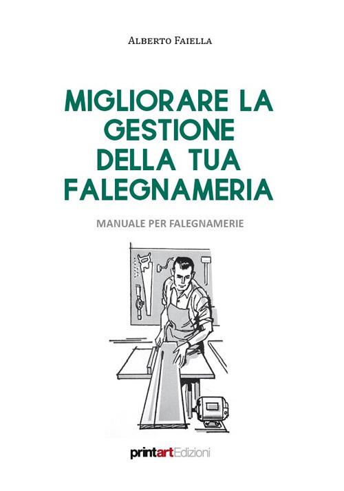 Migliorare la gestione della tua falegnameria. Manuale per falegnamerie - Alberto Faiella - copertina