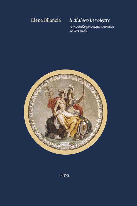Il dialogo in volgare. Forme dell'argomentazione retorica nel XVI secolo - Elena Bilancia - copertina